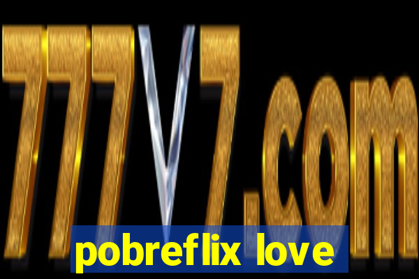 pobreflix love